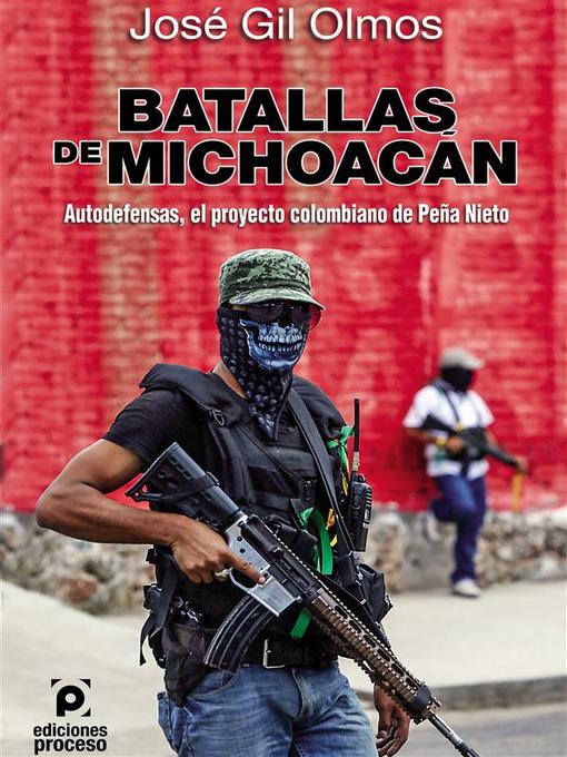 Title details for Batallas de Michoacán Autodefensas, el proyecto colombiano de Peña Nieto by José Gil Olmos - Available